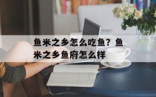 鱼米之乡怎么吃鱼？鱼米之乡鱼府怎么样