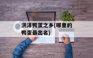 洪泽鸭蛋之乡(哪里的鸭蛋最出名)