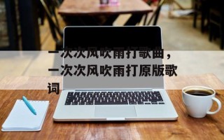 一次次风吹雨打歌曲，一次次风吹雨打原版歌词