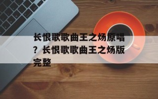 长恨歌歌曲王之炀原唱？长恨歌歌曲王之炀版完整
