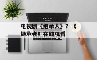 电视剧《继承人》？《继承者》在线观看