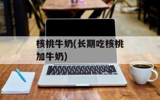 核桃牛奶(长期吃核桃加牛奶)