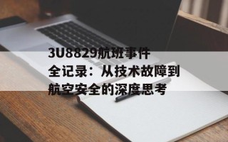 3U8829航班事件全记录：从技术故障到航空安全的深度思考