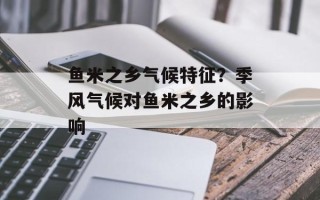 鱼米之乡气候特征？季风气候对鱼米之乡的影响