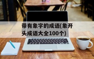 带有象字的成语(象开头成语大全100个)