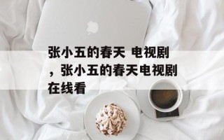 张小五的春天 电视剧，张小五的春天电视剧在线看