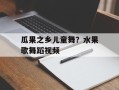 瓜果之乡儿童舞？水果歌舞蹈视频