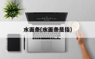 水面条(水面条是指)
