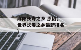 麻阳长寿之乡 原因(世界长寿之乡最新排名)