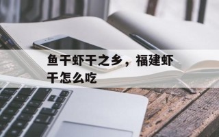 鱼干虾干之乡，福建虾干怎么吃
