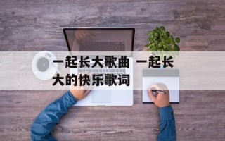 一起长大歌曲 一起长大的快乐歌词