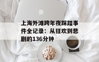 上海外滩跨年夜踩踏事件全记录：从狂欢到悲剧的136分钟
