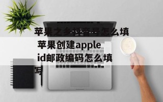 苹果之乡抖音号怎么填 苹果创建apple id邮政编码怎么填写