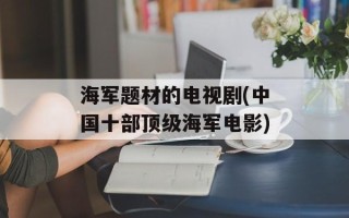 海军题材的电视剧(中国十部顶级海军电影)