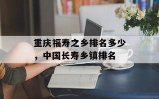 重庆福寿之乡排名多少，中国长寿乡镇排名