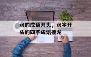 水的成语开头，水字开头的四字成语接龙