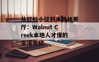 从红杉小径到米其林餐厅：Walnut Creek本地人才懂的生活圣经