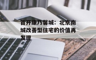 首开康乃馨城：北京南城改善型住宅的价值再发现