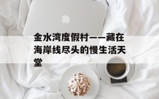 金水湾度假村——藏在海岸线尽头的慢生活天堂