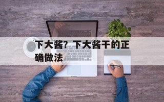 下大酱？下大酱干的正确做法