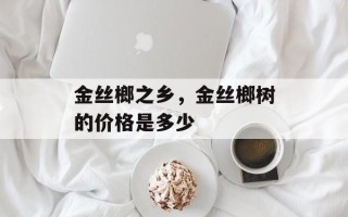 金丝榔之乡，金丝榔树的价格是多少