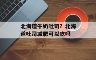 北海道牛奶吐司？北海道吐司减肥可以吃吗