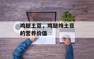 鸡腿土豆，鸡腿炖土豆的营养价值