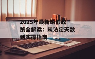 2025年最新婚假政策全解读：从法定天数到实操指南