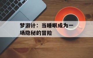 梦游计：当睡眠成为一场隐秘的冒险