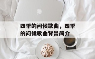 四季的问候歌曲，四季的问候歌曲背景简介