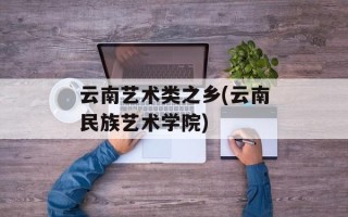 云南艺术类之乡(云南民族艺术学院)