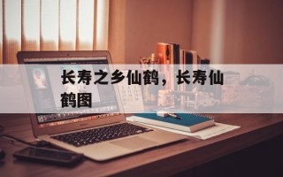 长寿之乡仙鹤，长寿仙鹤图