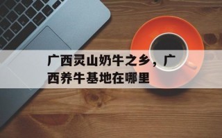 广西灵山奶牛之乡，广西养牛基地在哪里