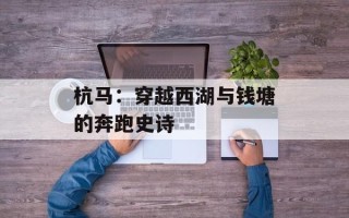 杭马：穿越西湖与钱塘的奔跑史诗