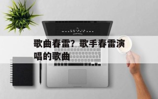 歌曲春雷？歌手春雷演唱的歌曲