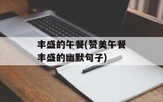 丰盛的午餐(赞美午餐丰盛的幽默句子)