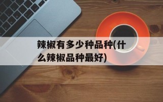 辣椒有多少种品种(什么辣椒品种最好)