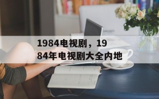 1984电视剧，1984年电视剧大全内地
