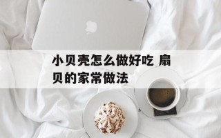小贝壳怎么做好吃 扇贝的家常做法
