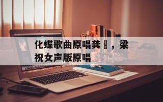化蝶歌曲原唱龚玥，梁祝女声版原唱