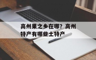 高州果之乡在哪？高州特产有哪些土特产