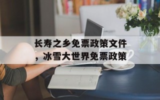 长寿之乡免票政策文件，冰雪大世界免票政策