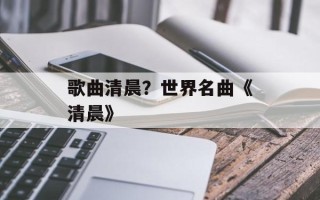 歌曲清晨？世界名曲《清晨》
