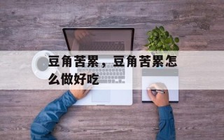 豆角苦累，豆角苦累怎么做好吃