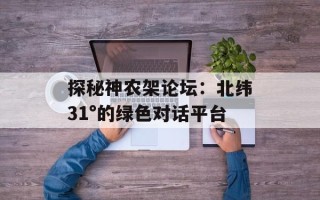 探秘神农架论坛：北纬31°的绿色对话平台