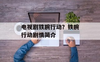 电视剧铁腕行动？铁腕行动剧情简介
