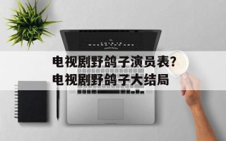 电视剧野鸽子演员表？电视剧野鸽子大结局