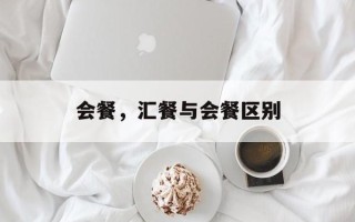 会餐，汇餐与会餐区别