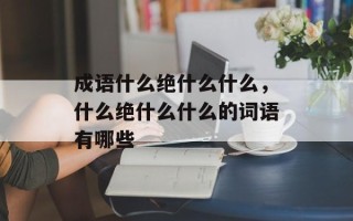 成语什么绝什么什么，什么绝什么什么的词语有哪些