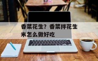 香菜花生？香菜拌花生米怎么做好吃